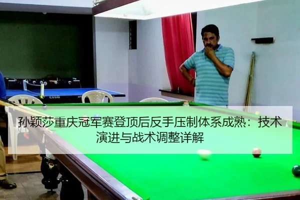 孙颖莎重庆冠军赛登顶后反手压制体系成熟：技术演进与战术调整详解