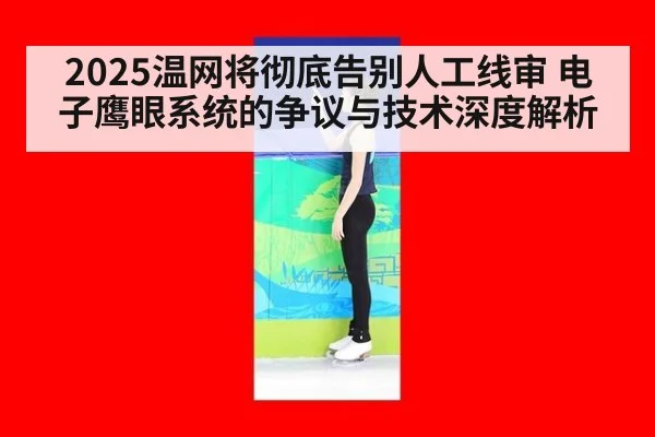 2025温网将彻底告别人工线审 电子鹰眼系统的争议与技术深度解析