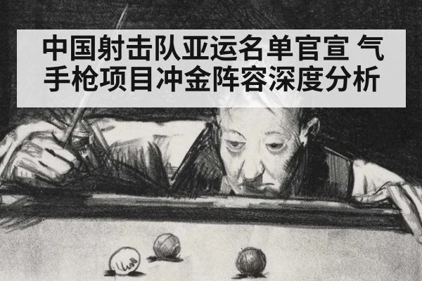 中国射击队亚运名单官宣 气手枪项目冲金阵容深度分析