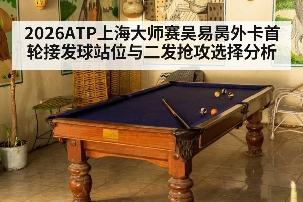 2026ATP上海大师赛吴易昺外卡首轮接发球站位与二发抢攻选择分析