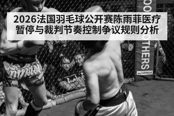 2026法国羽毛球公开赛陈雨菲医疗暂停与裁判节奏控制争议规则分析