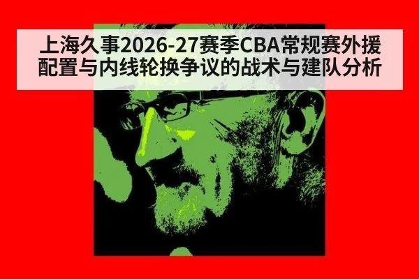 上海久事2026-27赛季CBA常规赛外援配置与内线轮换争议的战术与建队分析